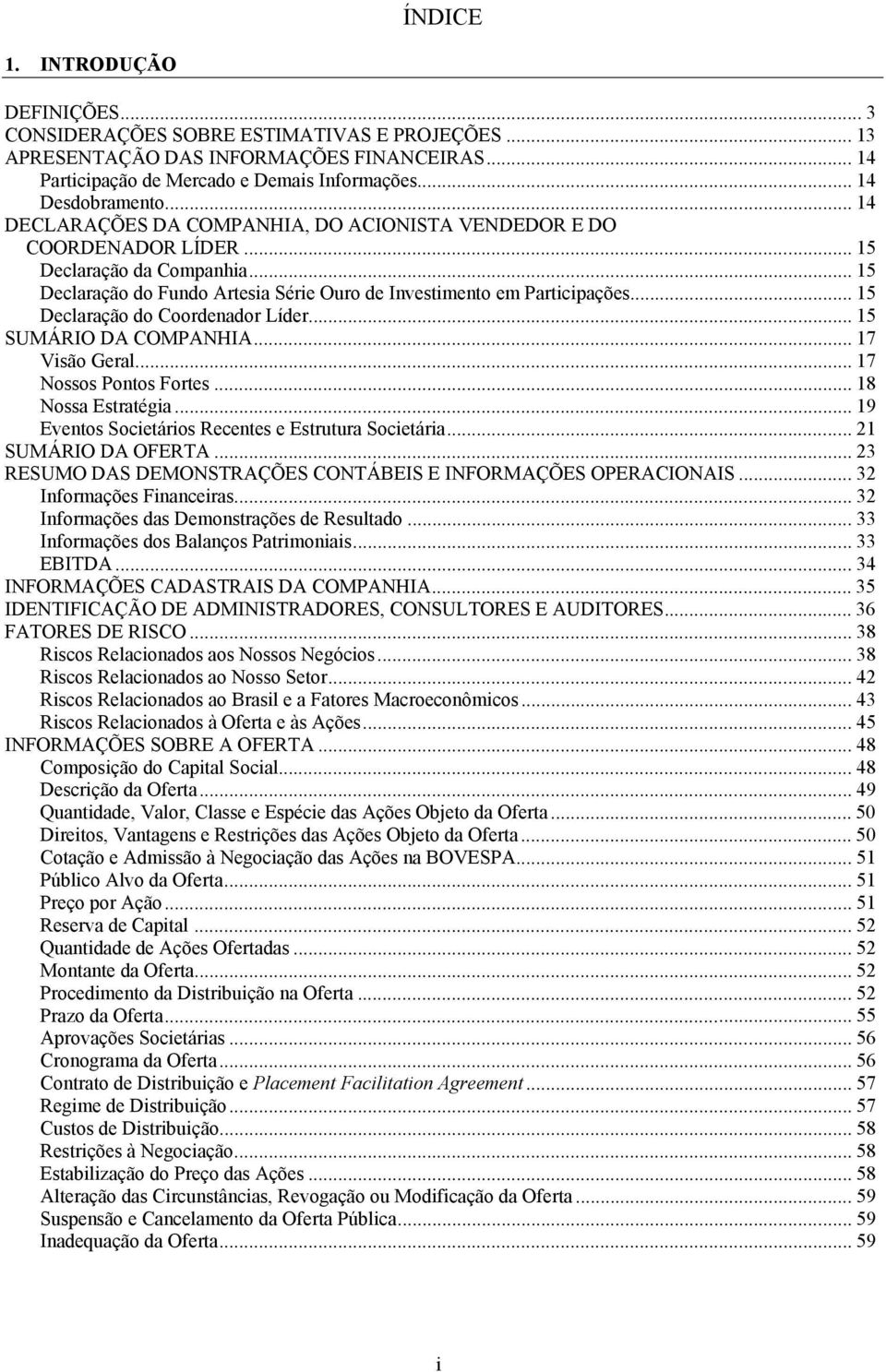 .. 15 Declaração do Coordenador Líder... 15 SUMÁRIO DA COMPANHIA... 17 Visão Geral... 17 Nossos Pontos Fortes... 18 Nossa Estratégia... 19 Eventos Societários Recentes e Estrutura Societária.