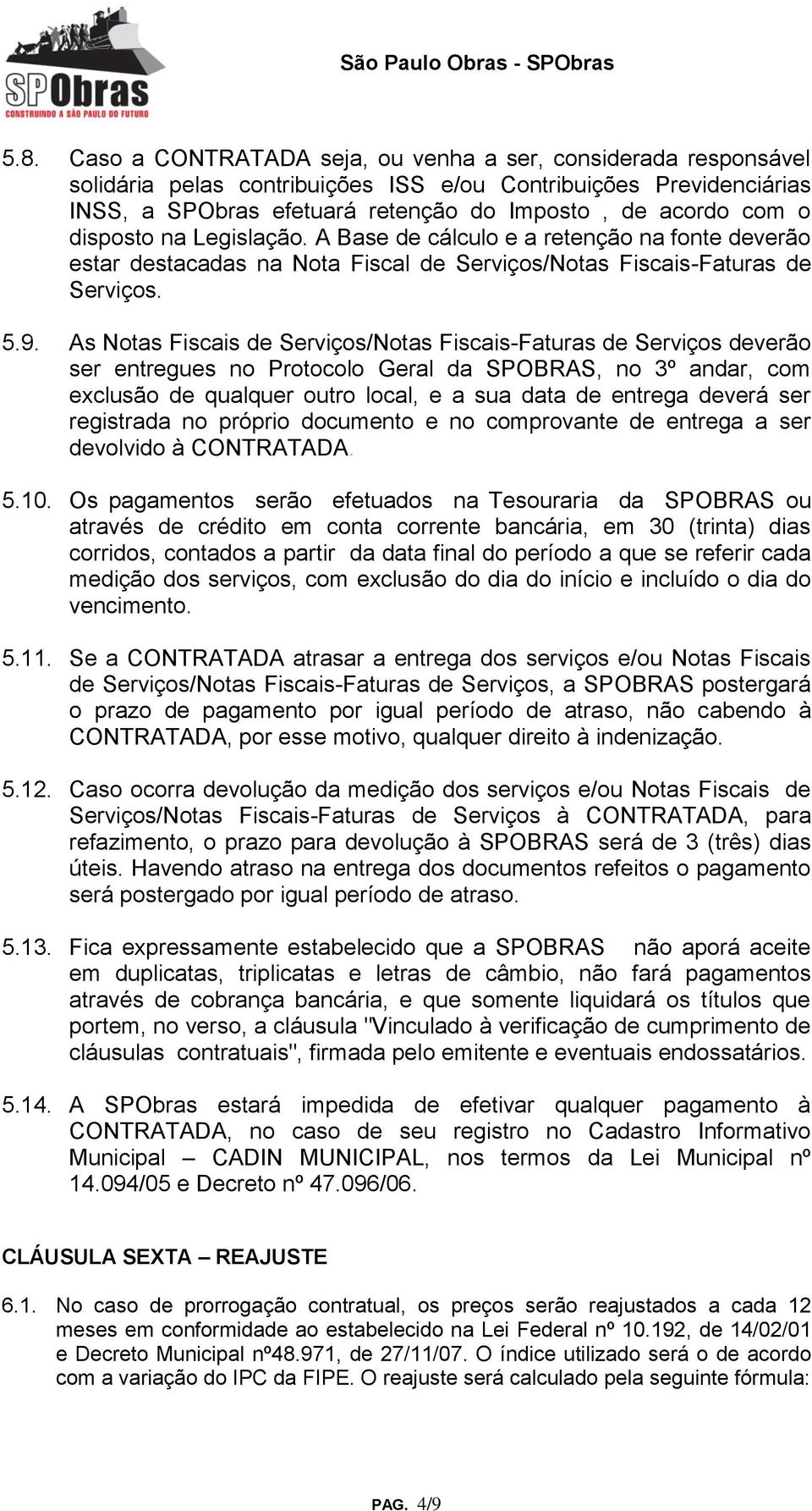 As Notas Fiscais de Serviços/Notas Fiscais-Faturas de Serviços deverão ser entregues no Protocolo Geral da SPOBRAS, no 3º andar, com exclusão de qualquer outro local, e a sua data de entrega deverá