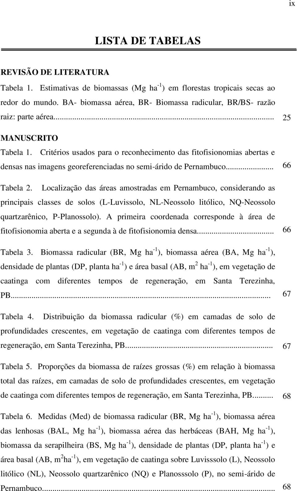 Critérios usados para o reconhecimento das fitofisionomias abertas e densas nas imagens georeferenciadas no semi-árido de Pernambuco... 66 Tabela 2.