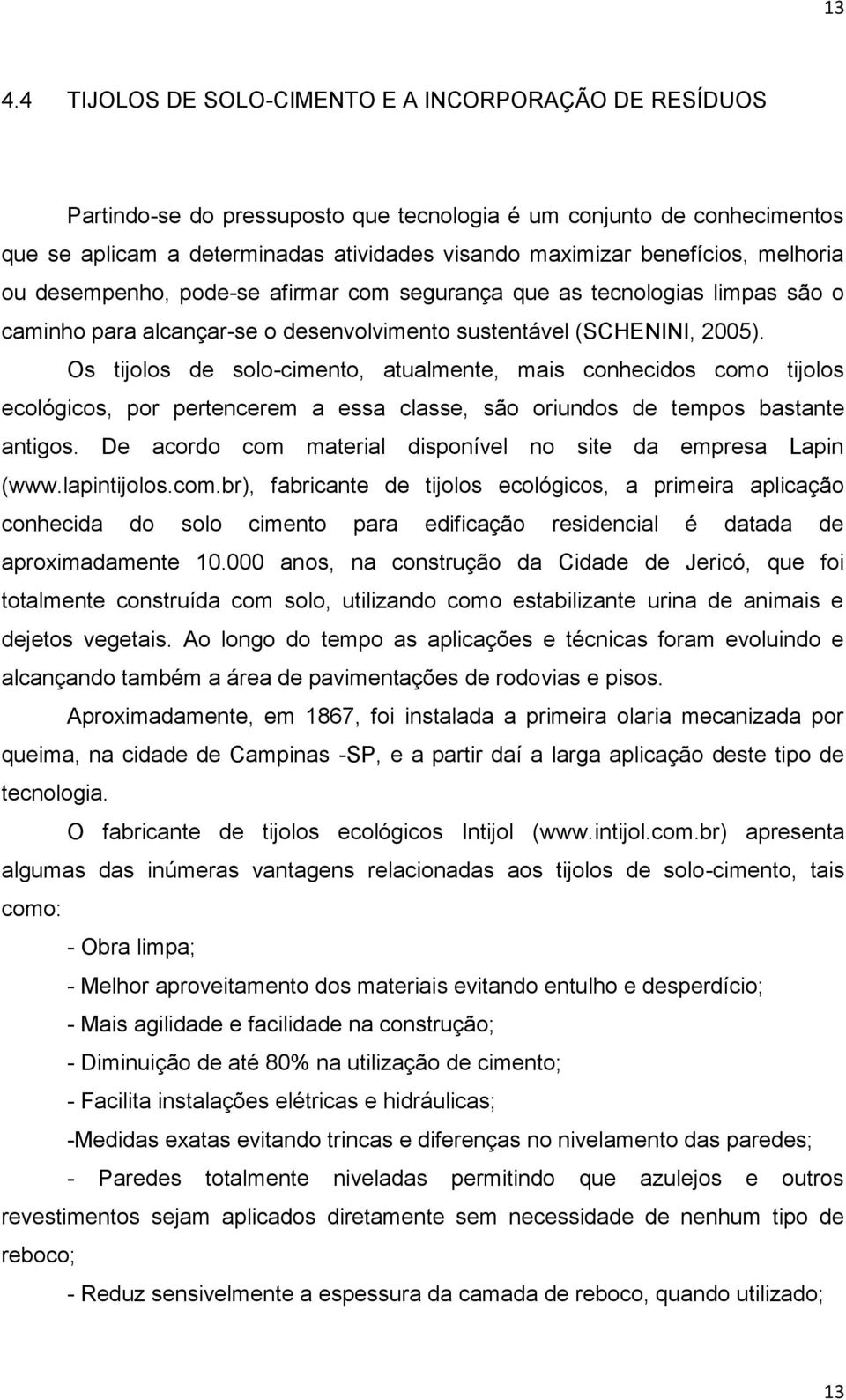 Os tijolos de solo-cimento, atualmente, mais conhecidos como tijolos ecológicos, por pertencerem a essa classe, são oriundos de tempos bastante antigos.