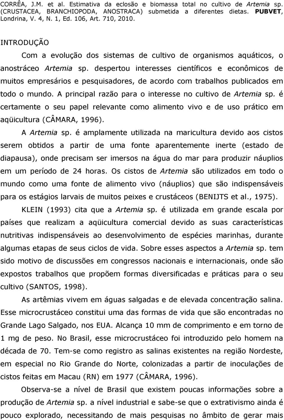 é certamente o seu papel relevante como alimento vivo e de uso prático em aqüicultura (CÂMARA, 1996). A Artemia sp.