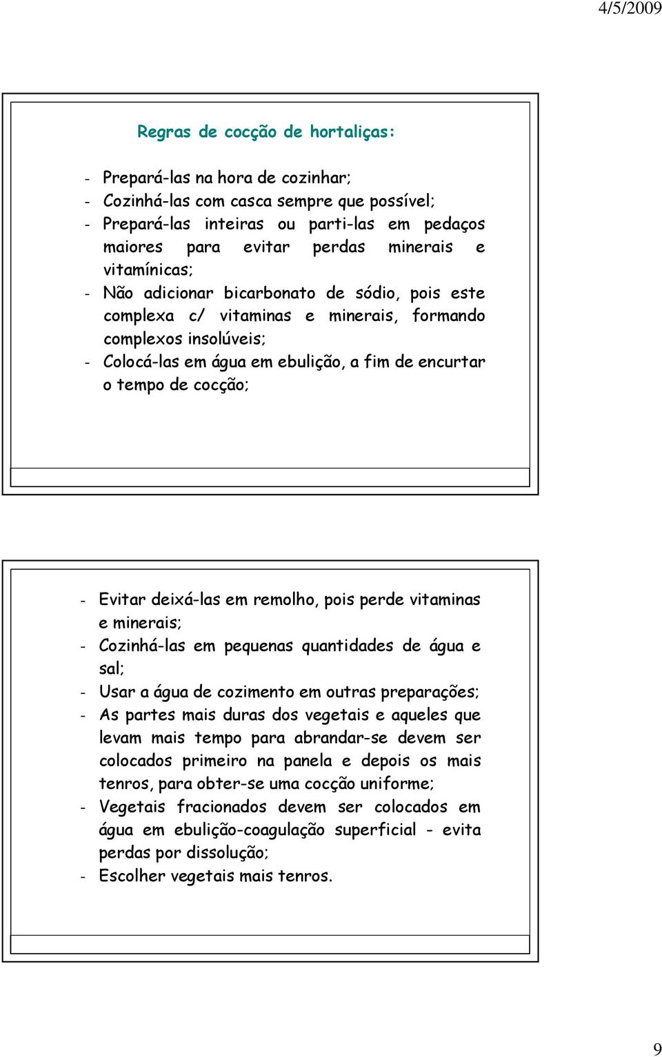 Evitar deixá-las em remolho, pois perde vitaminas e minerais; - Cozinhá-las em pequenas quantidades de água e sal; - Usar a água de cozimento em outras preparações; - As partes mais duras dos