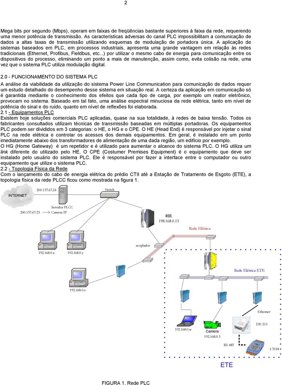 A aplicação de sistemas baseados em PLC, em processos industriais, apresenta uma grande vantagem em relação às redes tradicionais (Ethernet, Profibus, Fieldbus, etc.