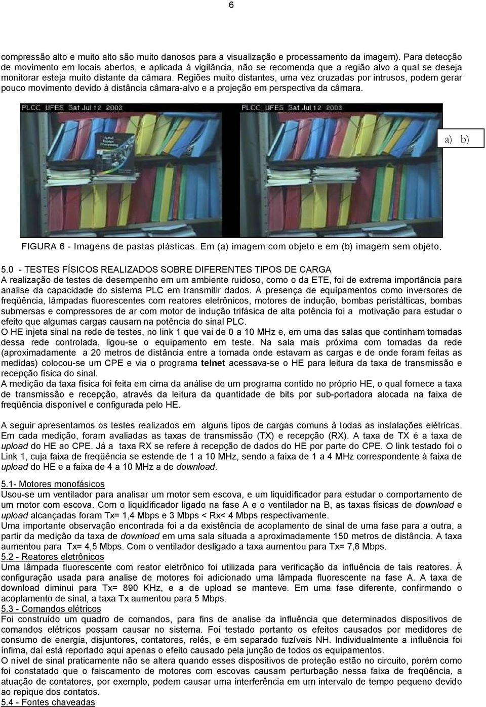 Regiões muito distantes, uma vez cruzadas por intrusos, podem gerar pouco movimento devido à distância câmara-alvo e a projeção em perspectiva da câmara. a) b) FIGURA 6 - Imagens de pastas plásticas.