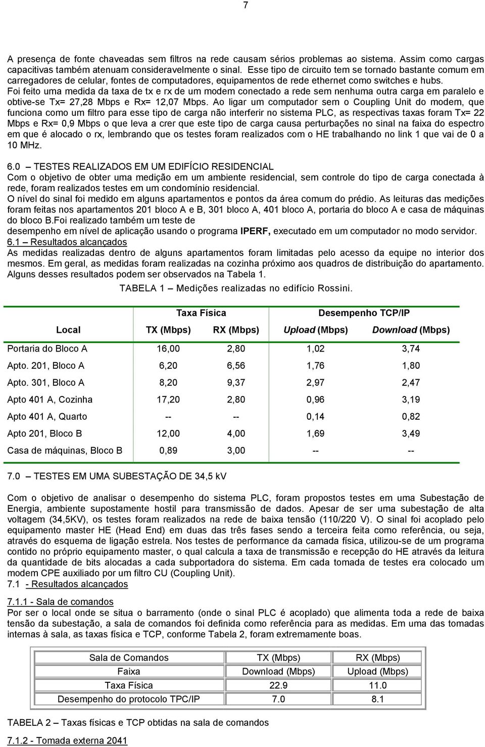 Foi feito uma medida da taxa de tx e rx de um modem conectado a rede sem nenhuma outra carga em paralelo e obtive-se Tx= 27,28 Mbps e Rx= 12,07 Mbps.