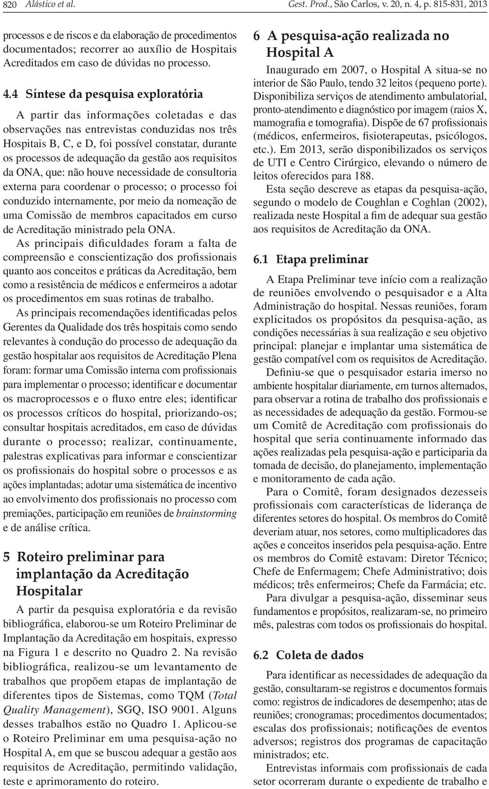 4 Síntese da pesquisa exploratória A partir das informações coletadas e das observações nas entrevistas conduzidas nos três Hospitais B, C, e D, foi possível constatar, durante os processos de