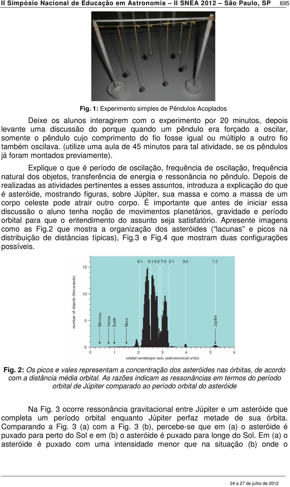 pêndulo cujo comprimento do fio fosse igual ou múltiplo a outro fio também oscilava. (utilize uma aula de 45 minutos para tal atividade, se os pêndulos já foram montados previamente).