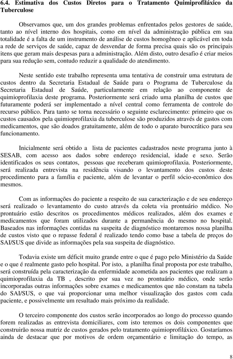 forma precisa quais são os principais itens que geram mais despesas para a administração. Além disto, outro desafio é criar meios para sua redução sem, contudo reduzir a qualidade do atendimento.