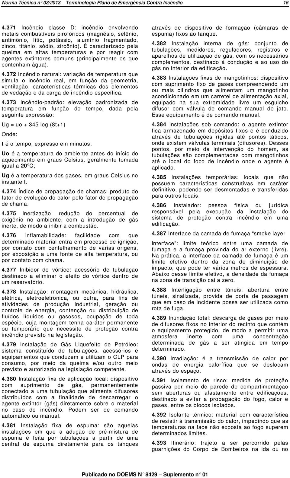 É caracterizado pela queima em altas temperaturas e por reagir com agentes extintores comuns (principalmente os que contenham água). 4.