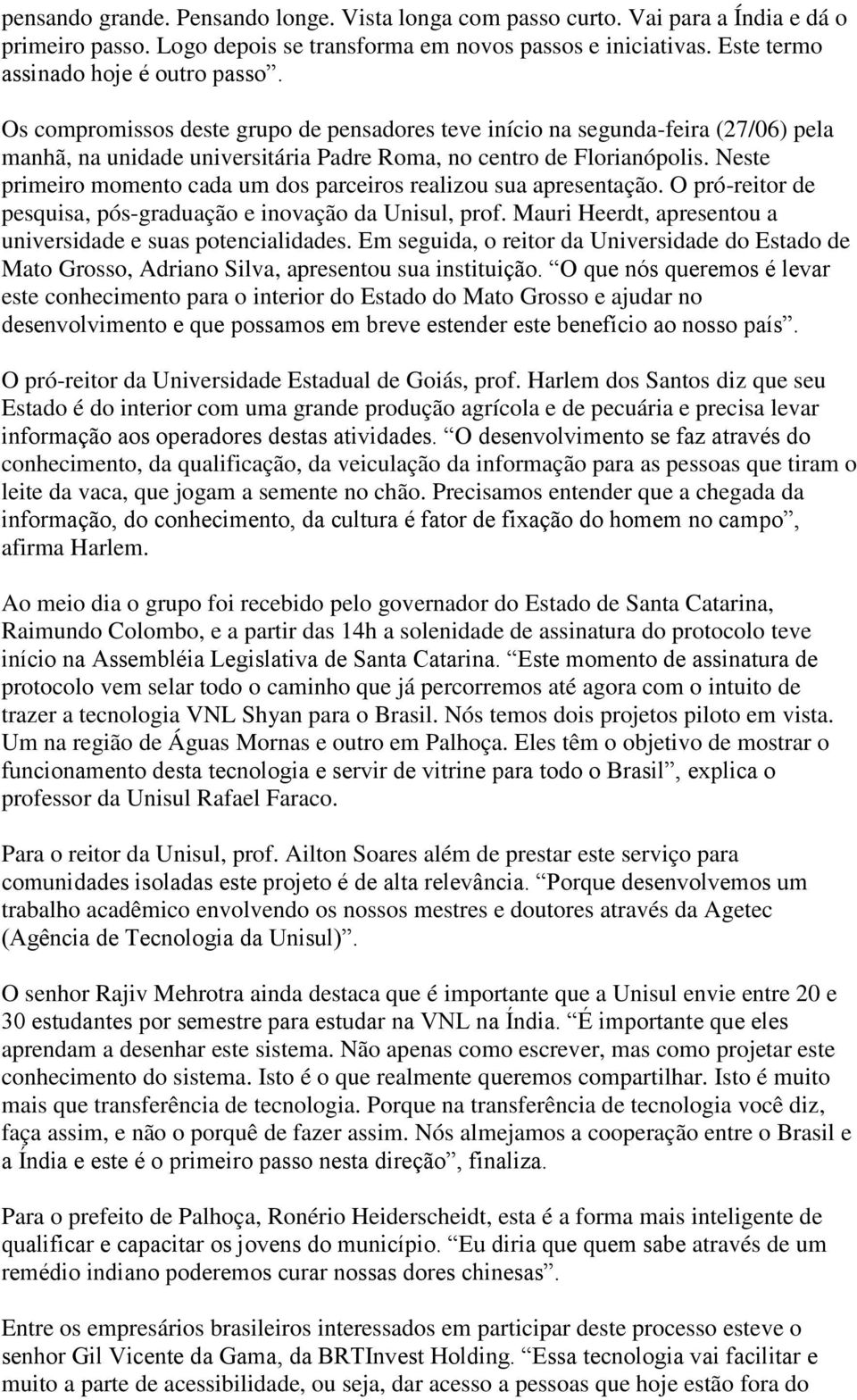 Neste primeiro momento cada um dos parceiros realizou sua apresentação. O pró-reitor de pesquisa, pós-graduação e inovação da Unisul, prof.