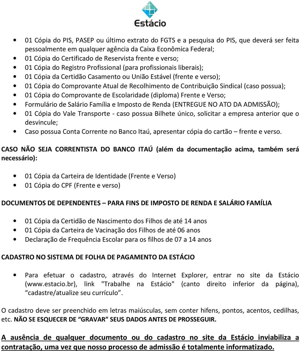 Sindical (caso possua); 01 Cópia do Comprovante de Escolaridade (diploma) Frente e Verso; Formulário de Salário Família e Imposto de Renda (ENTREGUE NO ATO DA ADMISSÃO); 01 Cópia do Vale Transporte -