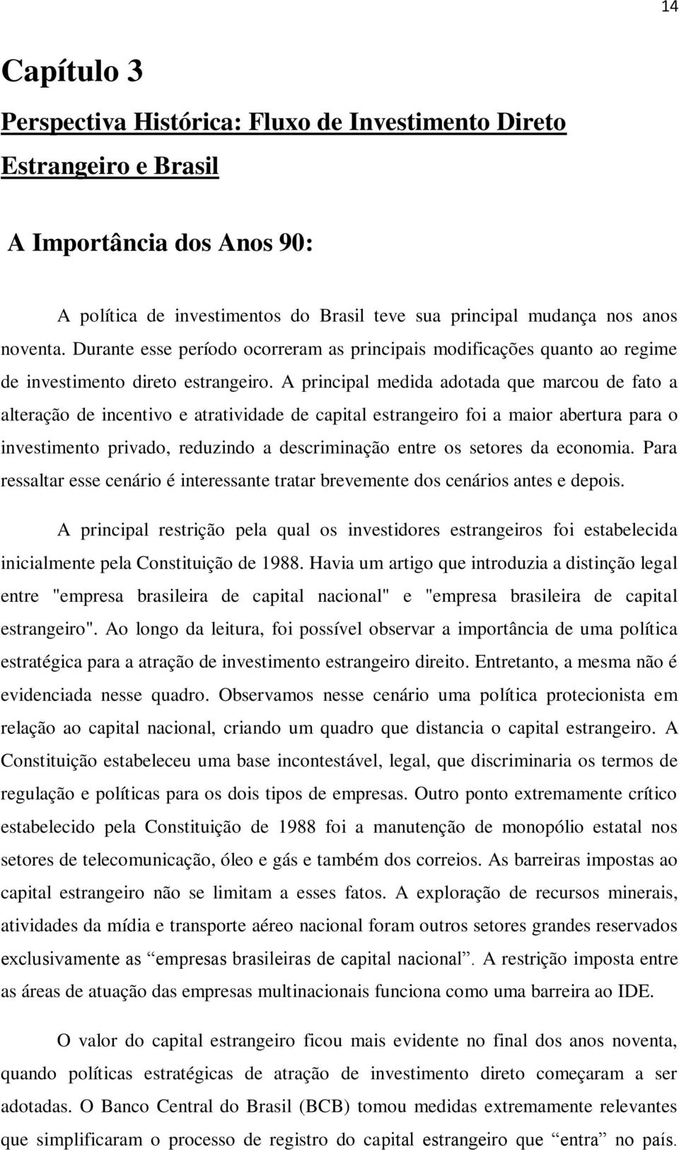 A principal medida adotada que marcou de fato a alteração de incentivo e atratividade de capital estrangeiro foi a maior abertura para o investimento privado, reduzindo a descriminação entre os