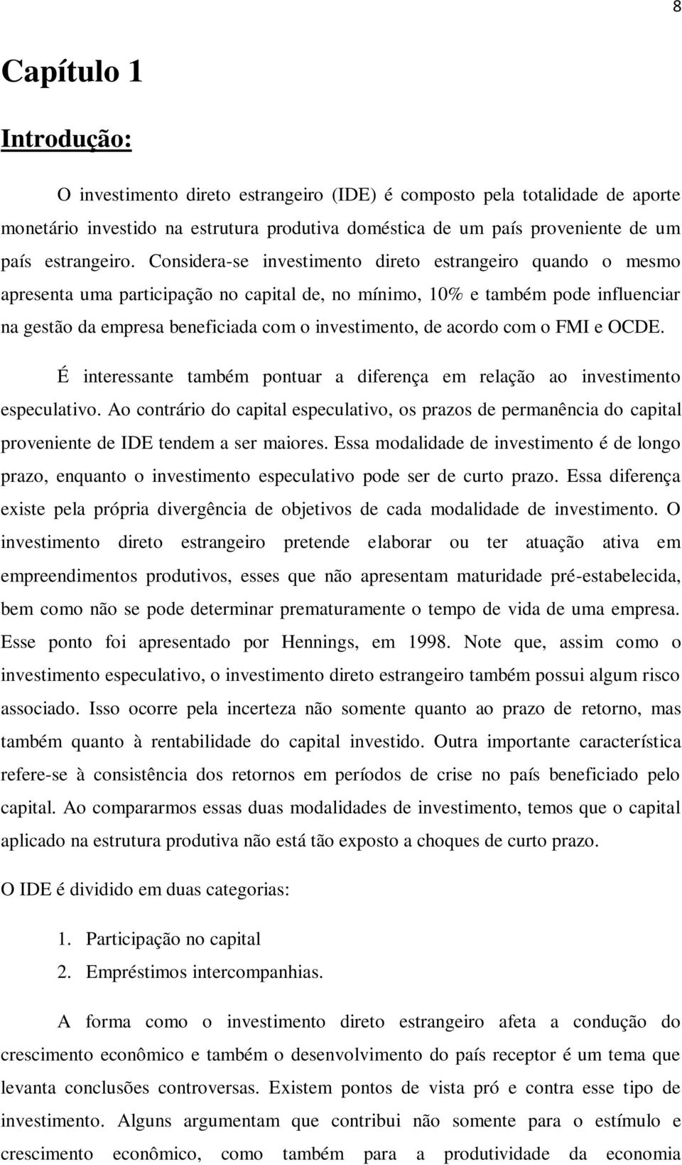 Considera-se investimento direto estrangeiro quando o mesmo apresenta uma participação no capital de, no mínimo, 10% e também pode influenciar na gestão da empresa beneficiada com o investimento, de