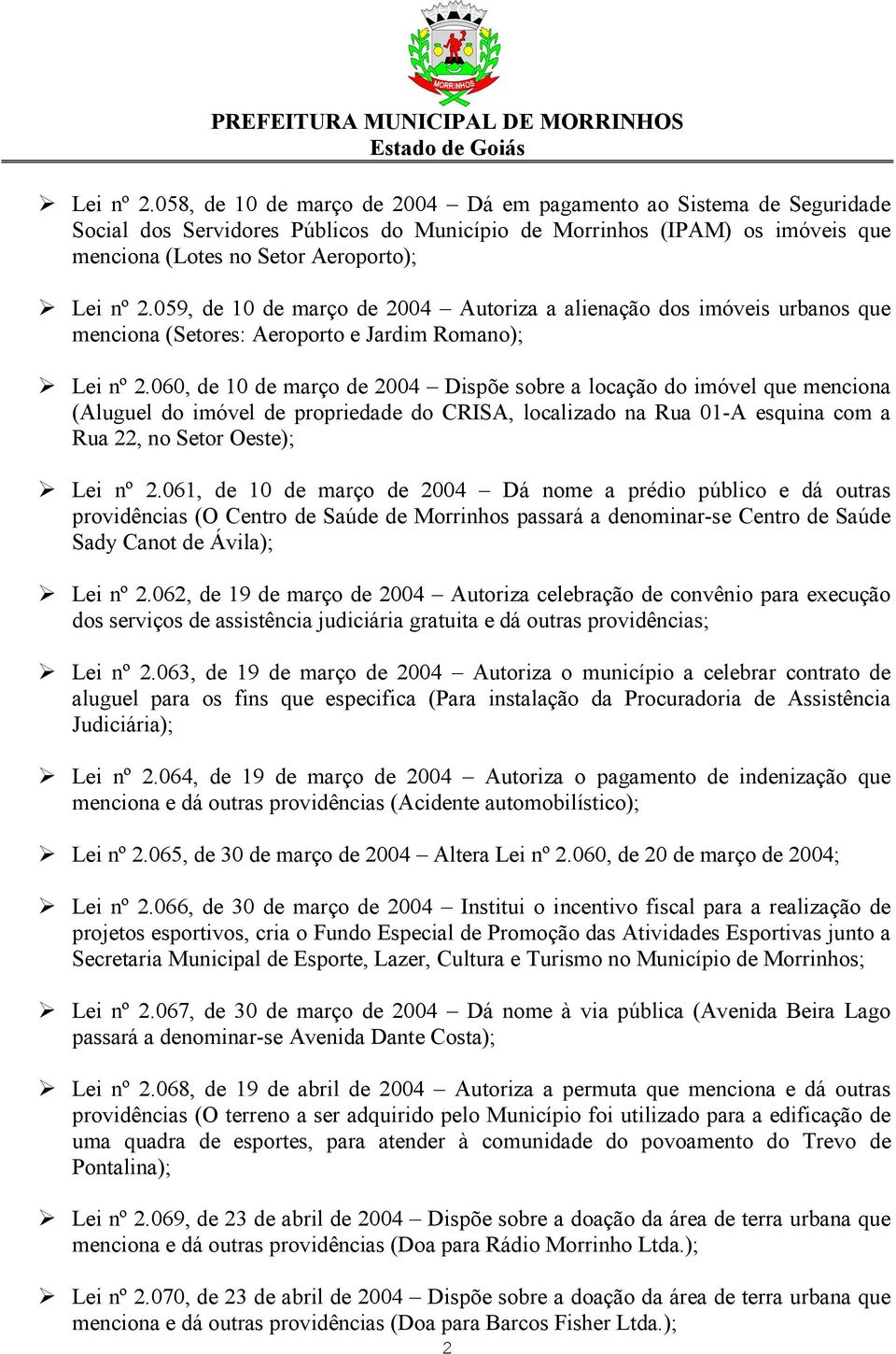 março de 2004 Autoriza a alienação dos imóveis urbanos que menciona (Setores: Aeroporto e Jardim Romano); 060, de 10 de março de 2004 Dispõe sobre a locação do imóvel que menciona (Aluguel do imóvel