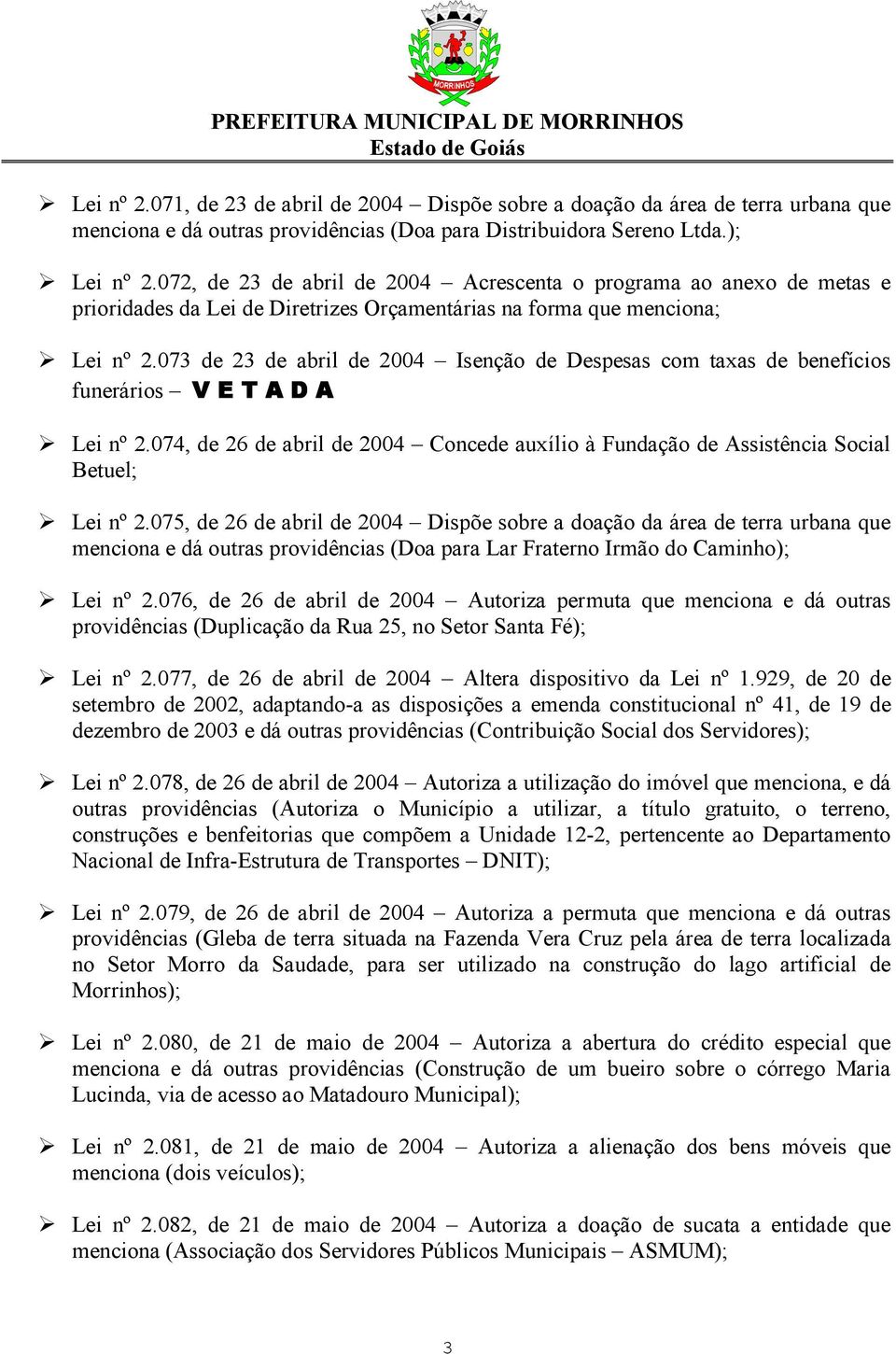 073 de 23 de abril de 2004 Isenção de Despesas com taxas de benefícios funerários V E T A D A Lei nº 2.074, de 26 de abril de 2004 Concede auxílio à Fundação de Assistência Social Betuel; Lei nº 2.