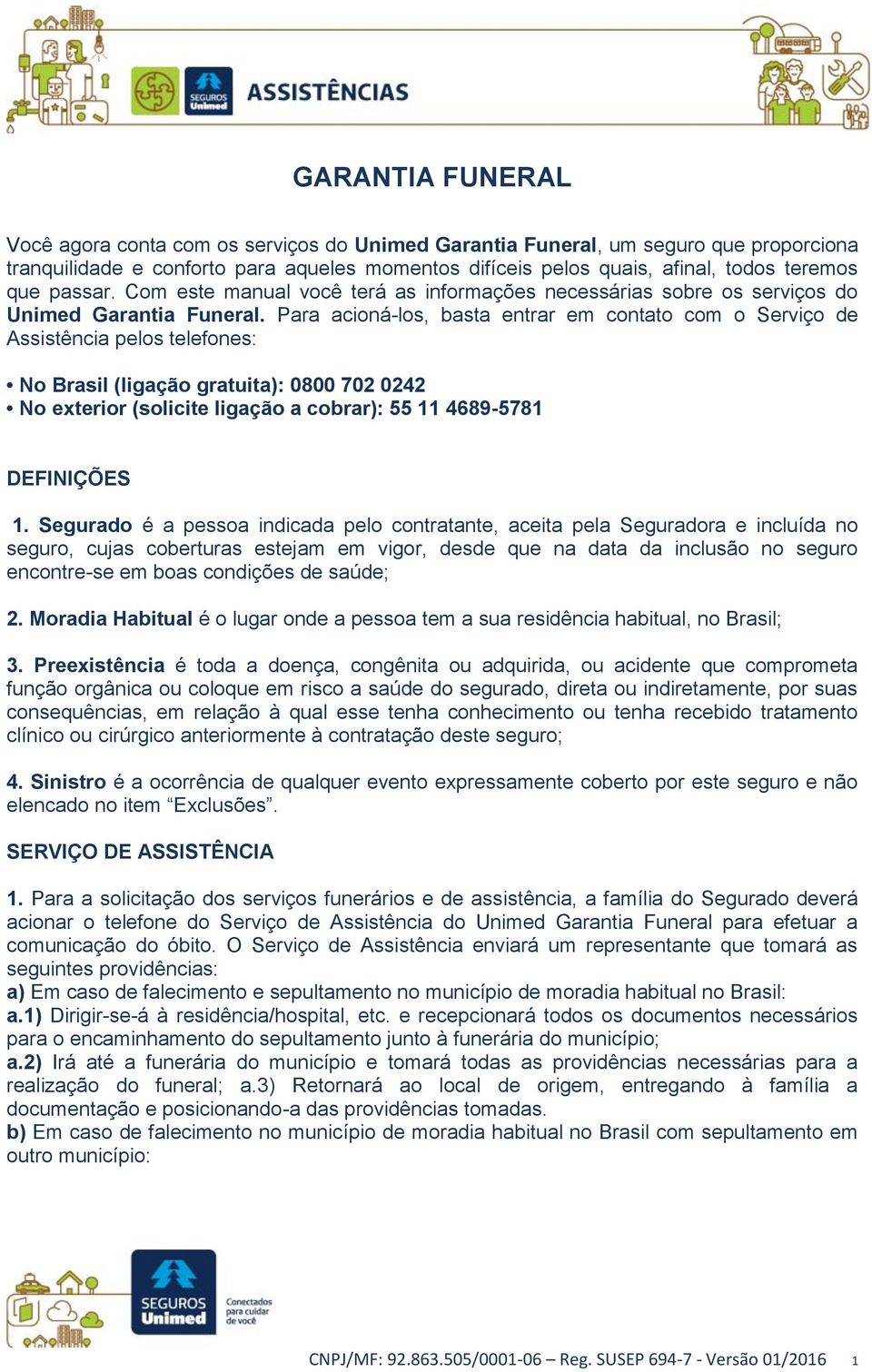 Para acioná-los, basta entrar em contato com o Serviço de Assistência pelos telefones: No Brasil (ligação gratuita): 0800 702 0242 No exterior (solicite ligação a cobrar): 55 11 4689-5781 DEFINIÇÕES