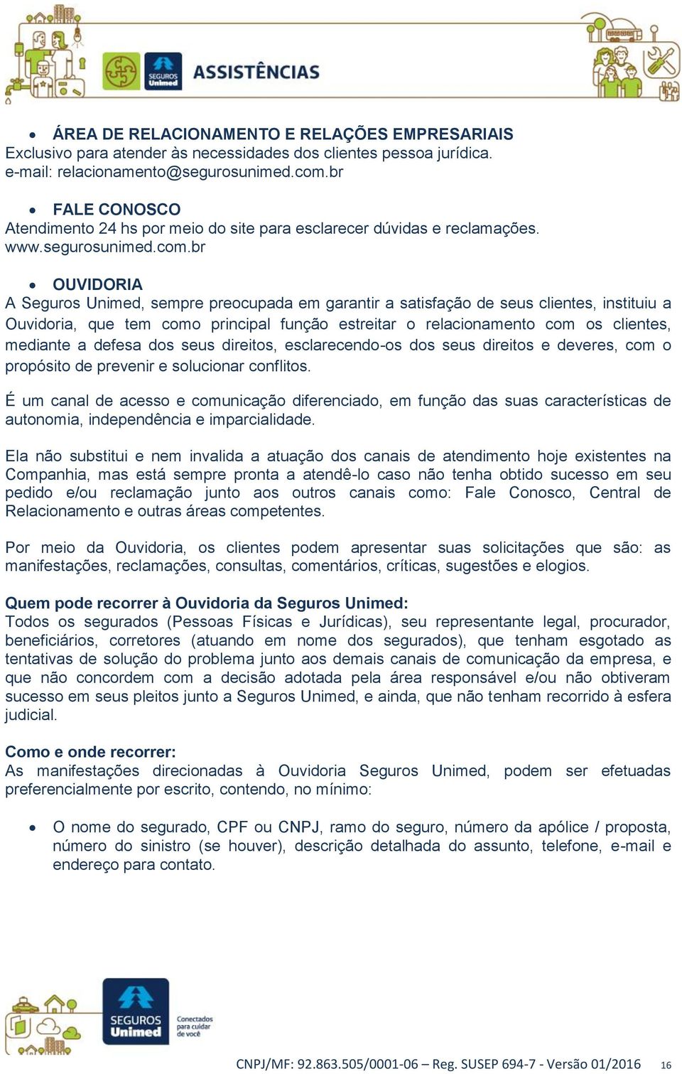 br OUVIDORIA A Seguros Unimed, sempre preocupada em garantir a satisfação de seus clientes, instituiu a Ouvidoria, que tem como principal função estreitar o relacionamento com os clientes, mediante a