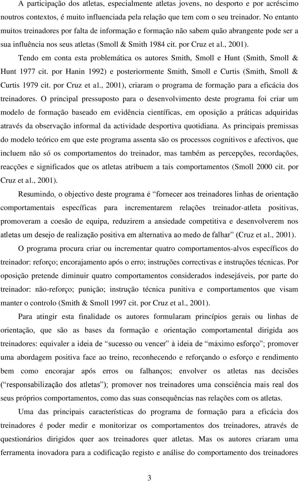 Tendo em conta esta problemática os autores Smith, Smoll e Hunt (Smith, Smoll & Hunt 1977 cit. por Hanin 1992) e posteriormente Smith, Smoll e Curtis (Smith, Smoll & Curtis 1979 cit. por Cruz et al.