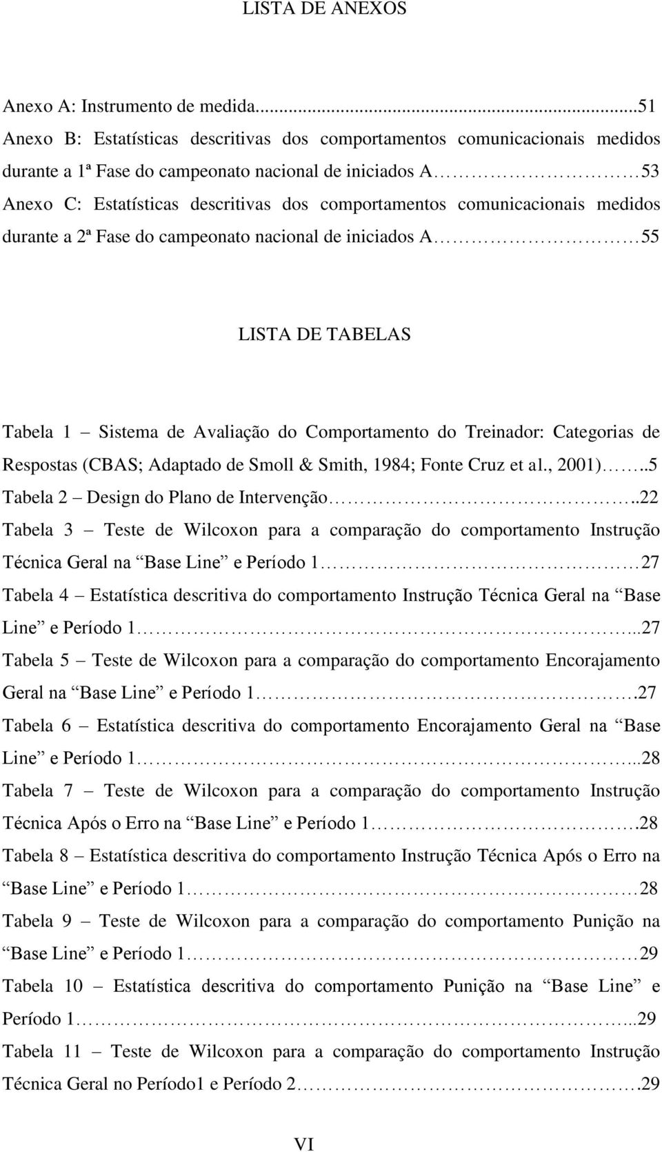 comunicacionais medidos durante a 2ª Fase do campeonato nacional de iniciados A 55 LISTA DE TABELAS Tabela 1 Sistema de Avaliação do Comportamento do Treinador: Categorias de Respostas (CBAS;