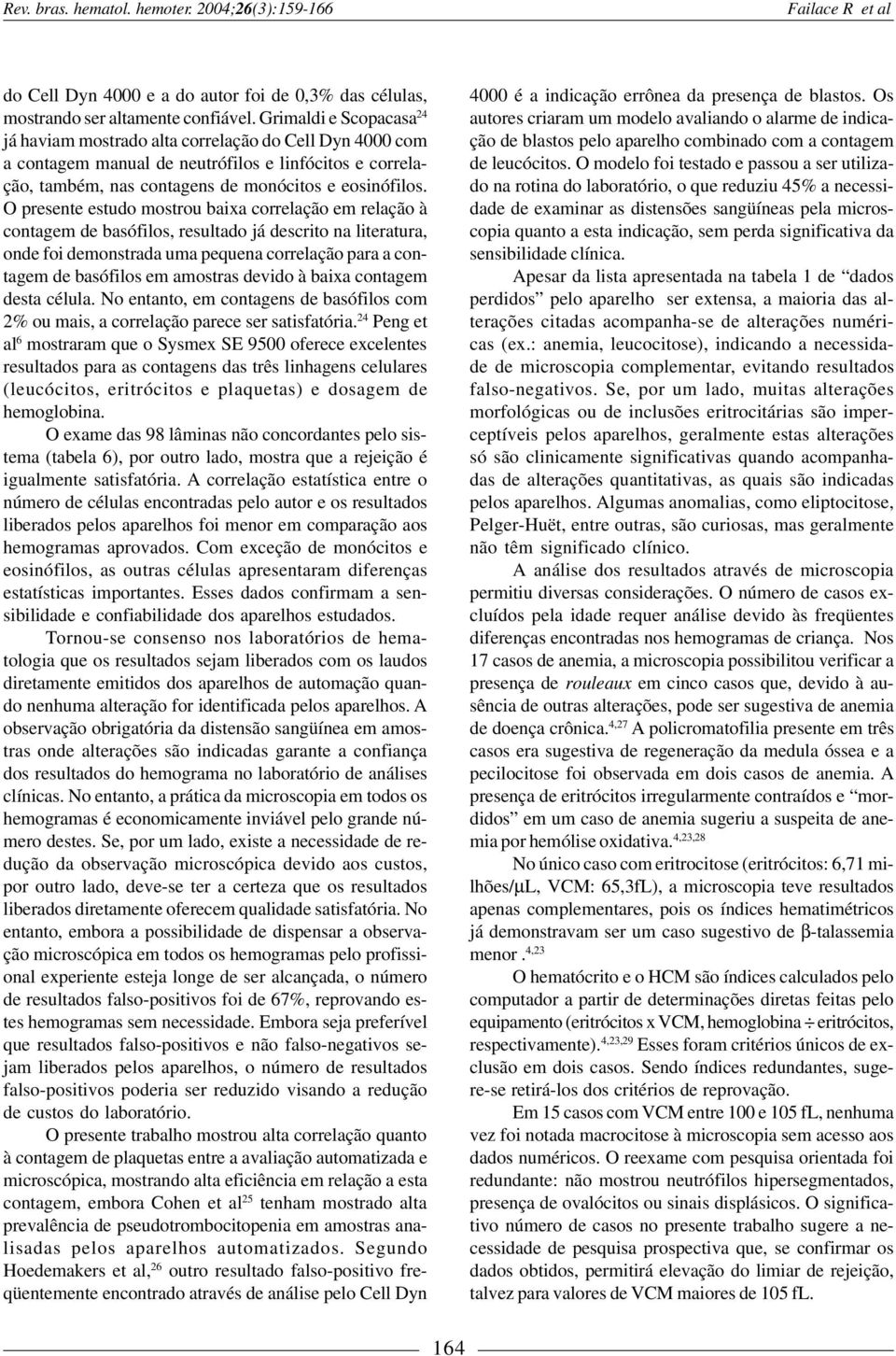 O presente estudo mostrou baixa correlação em relação à contagem de basófilos, resultado já descrito na literatura, onde foi demonstrada uma pequena correlação para a contagem de basófilos em