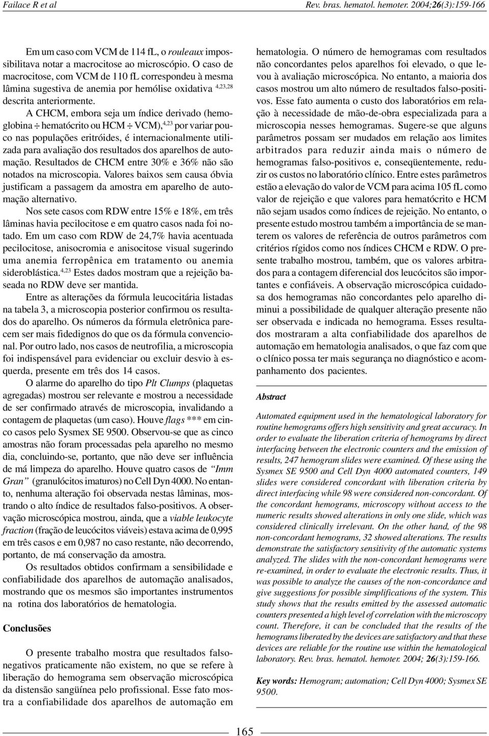 A CHCM, embora seja um índice derivado (hemoglobina hematócrito ou HCM VCM), 4,23 por variar pouco nas populações eritróides, é internacionalmente utilizada para avaliação dos resultados dos