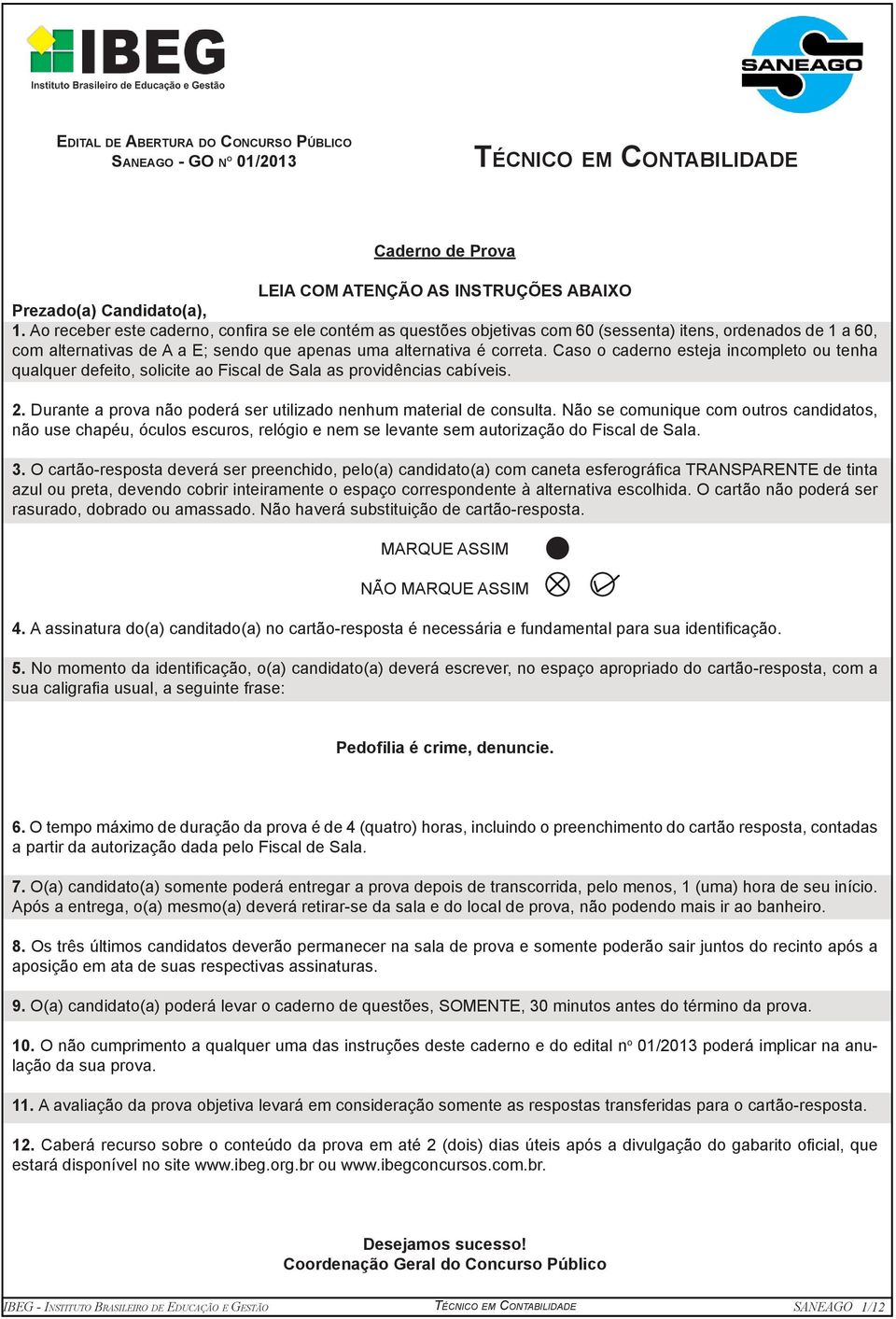 Caso o caderno esteja incompleto ou tenha qualquer defeito, solicite ao Fiscal de Sala as providências cabíveis. 2. Durante a prova não poderá ser utilizado nenhum material de consulta.