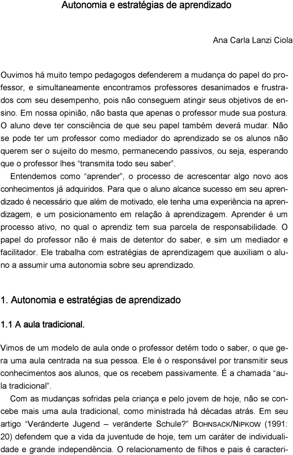 O aluno deve ter consciência de que seu papel também deverá mudar.