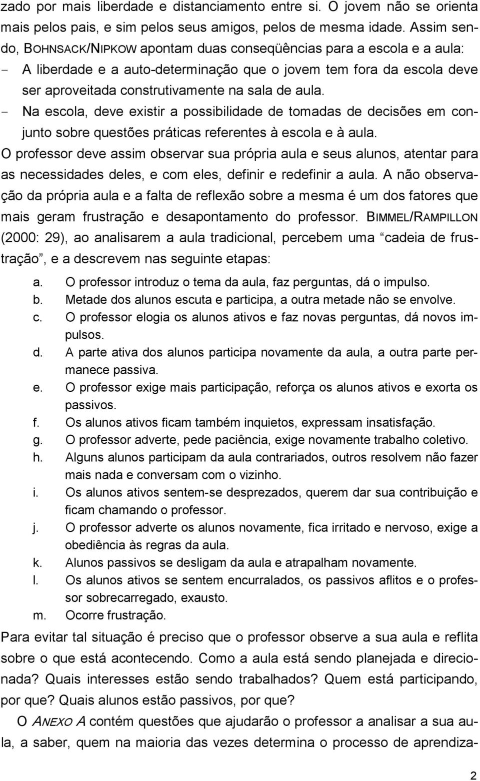 aula. - Na escola, deve existir a possibilidade de tomadas de decisões em conjunto sobre questões práticas referentes à escola e à aula.