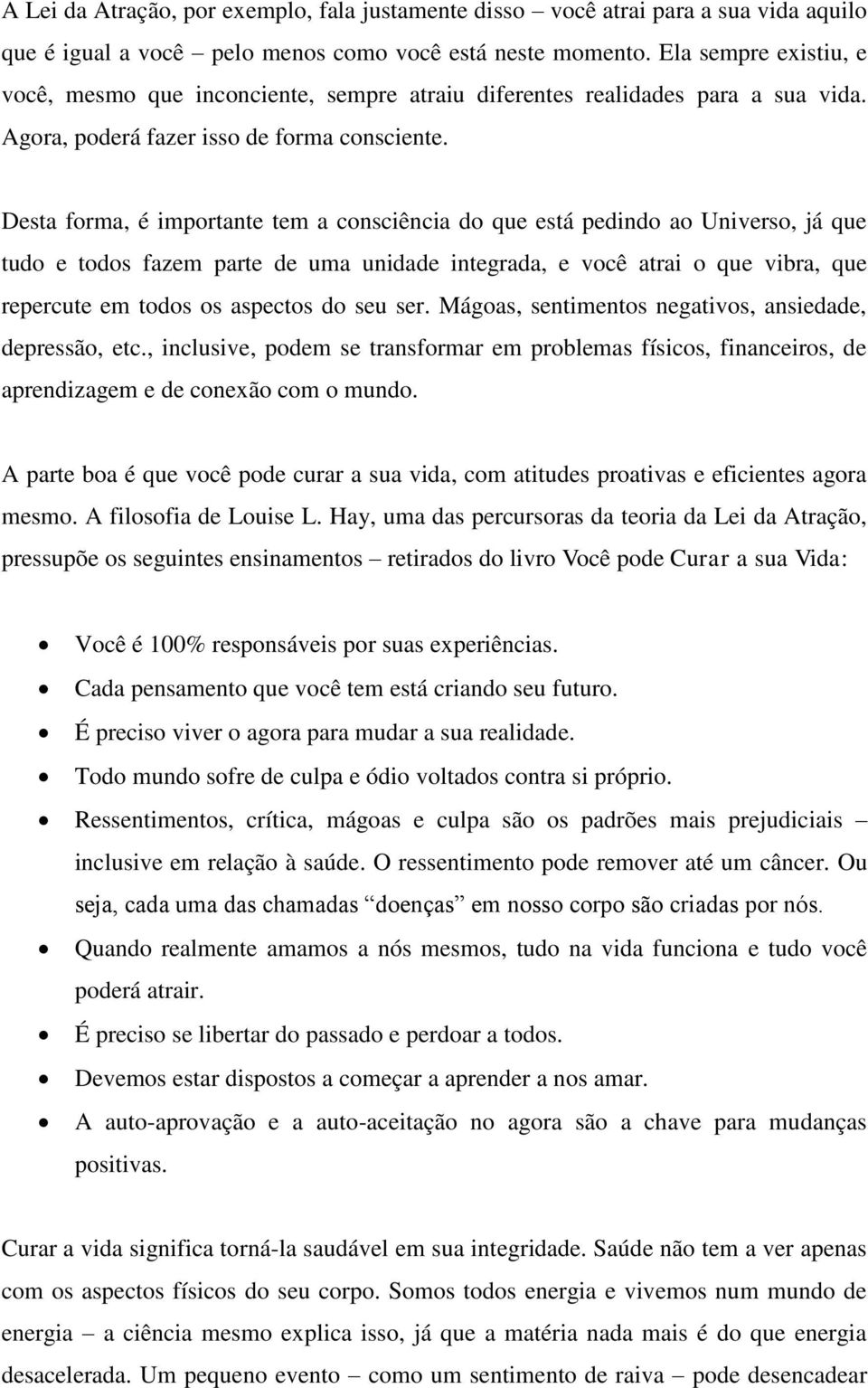 Desta forma, é importante tem a consciência do que está pedindo ao Universo, já que tudo e todos fazem parte de uma unidade integrada, e você atrai o que vibra, que repercute em todos os aspectos do