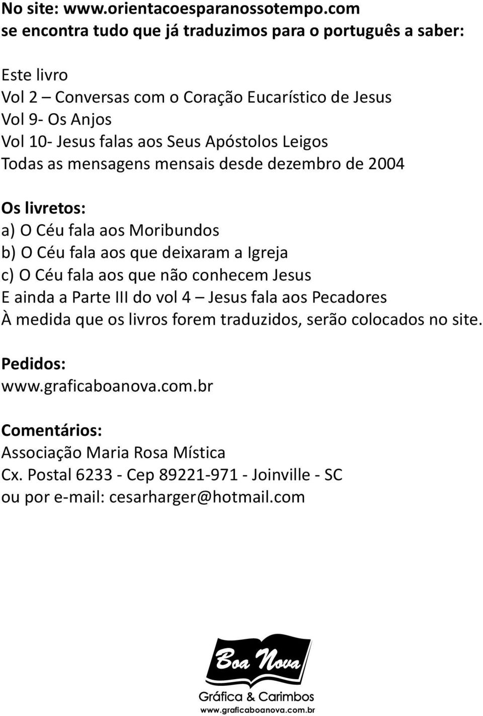 Apóstolos Leigos Todas as mensagens mensais desde dezembro de 2004 Os livretos: a) O Céu fala aos Moribundos b) O Céu fala aos que deixaram a Igreja c) O Céu fala aos que não