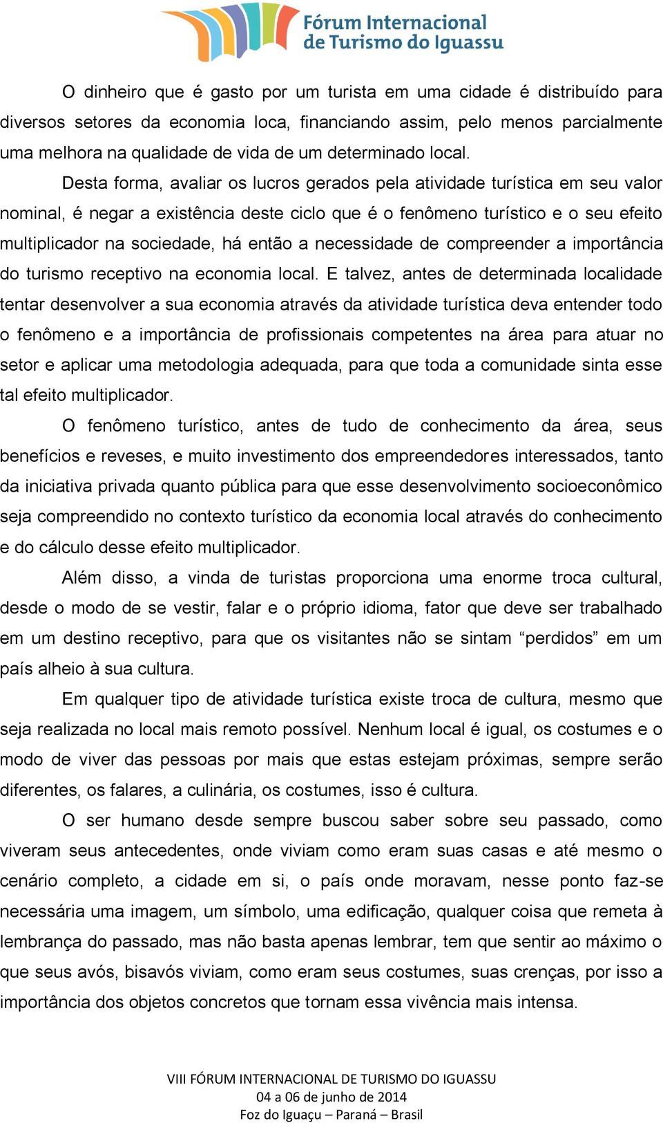 Desta forma, avaliar os lucros gerados pela atividade turística em seu valor nominal, é negar a existência deste ciclo que é o fenômeno turístico e o seu efeito multiplicador na sociedade, há então a