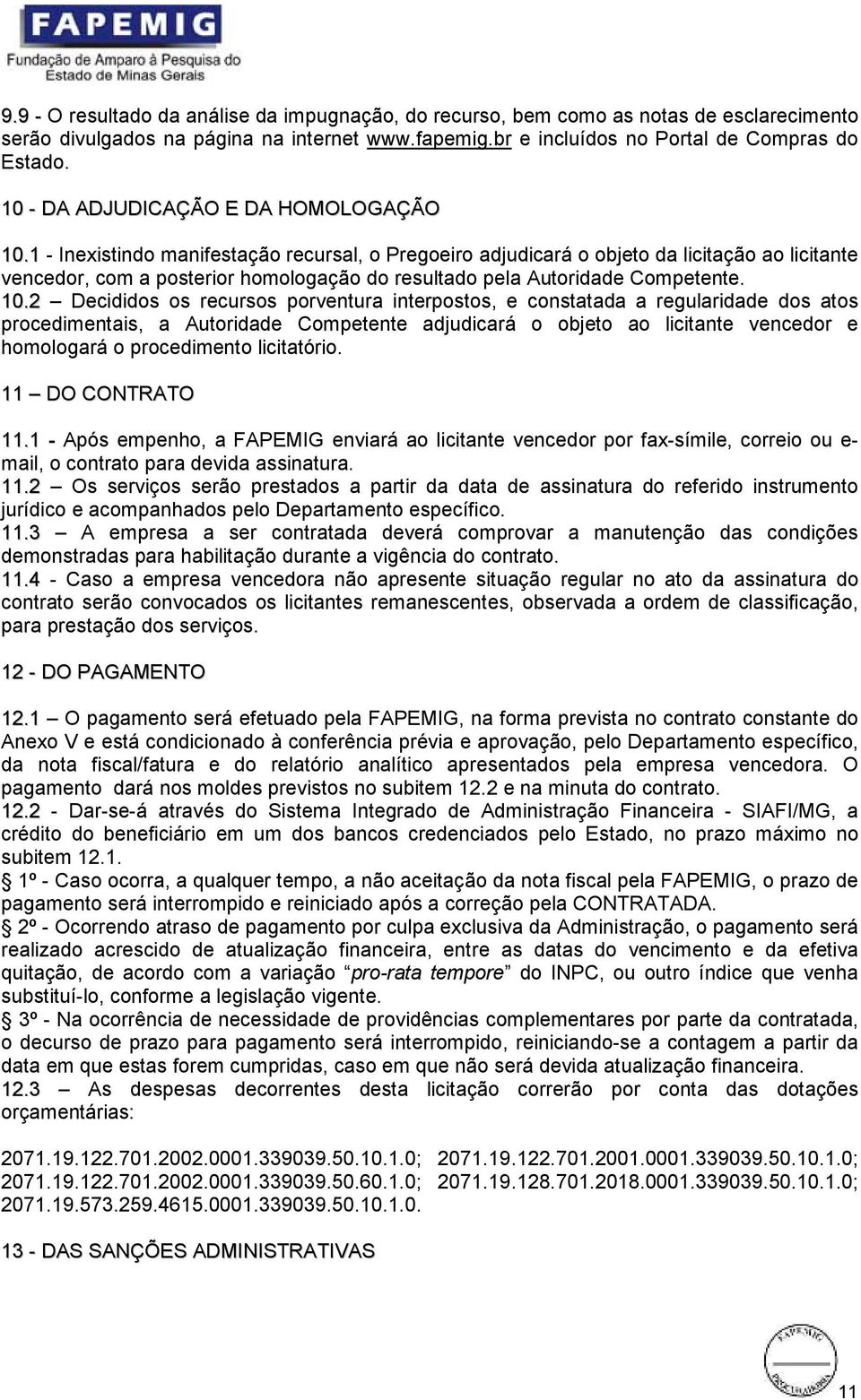 1 - Inexistindo manifestação recursal, o Pregoeiro adjudicará o objeto da licitação ao licitante vencedor, com a posterior homologação do resultado pela Autoridade Competente. 10.