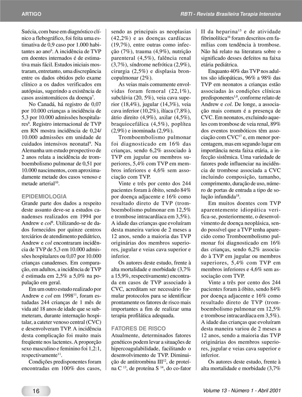 Estudos iniciais mostraram, entretanto, uma discrepância entre os dados obtidos pelo exame clínico a os dados verificados em autópsias, sugerindo a existência de casos assintomáticos da doença 7.