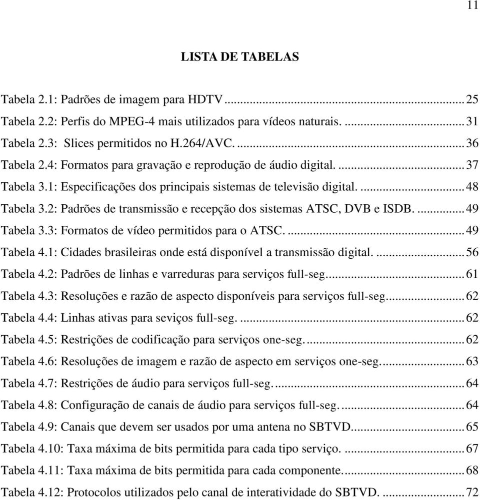 2: Padrões de transmissão e recepção dos sistemas ATSC, DVB e ISDB.... 49 Tabela 3.3: Formatos de vídeo permitidos para o ATSC.... 49 Tabela 4.