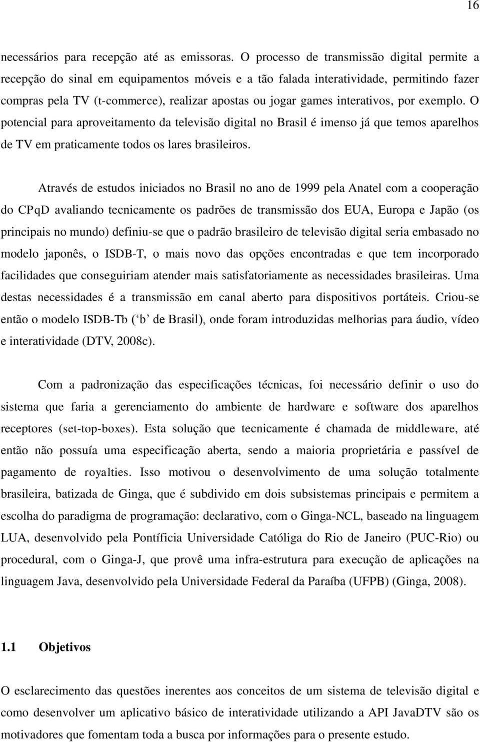 interativos, por exemplo. O potencial para aproveitamento da televisão digital no Brasil é imenso já que temos aparelhos de TV em praticamente todos os lares brasileiros.