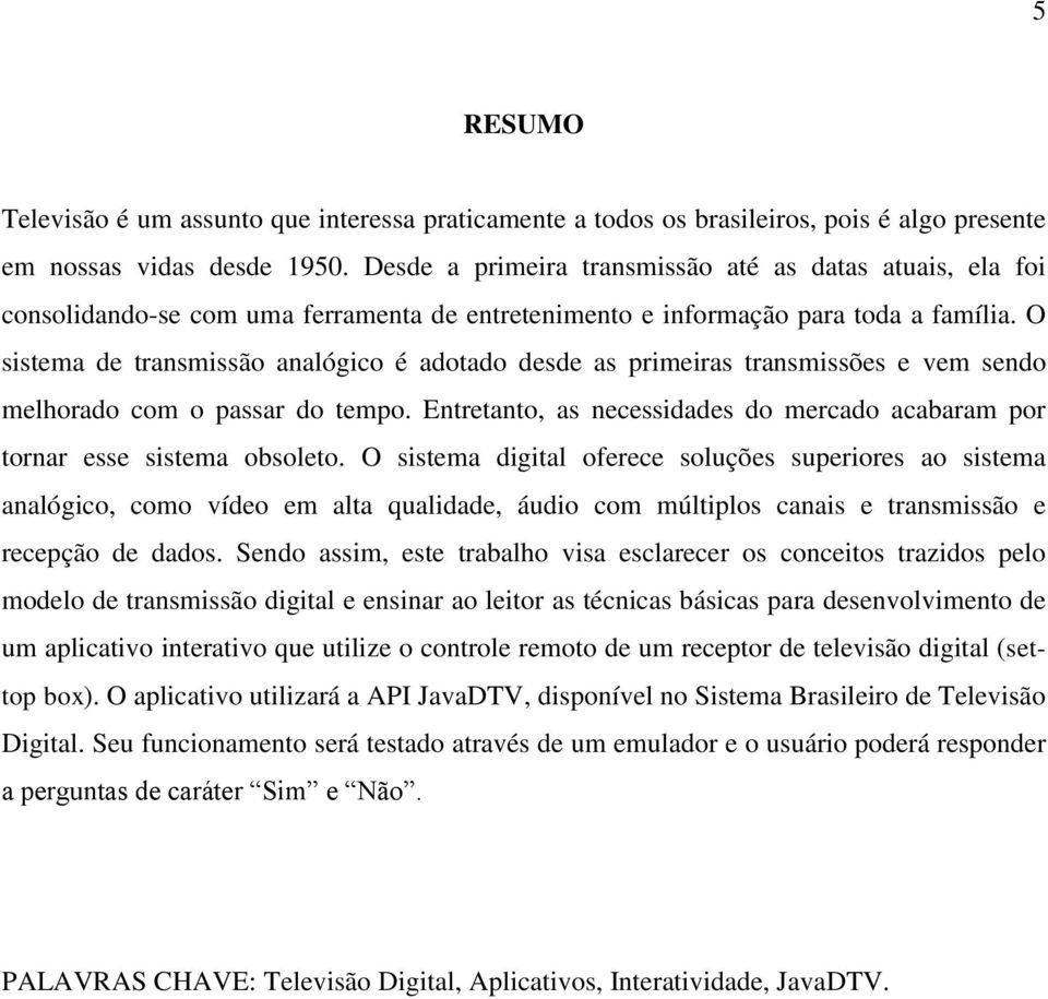 O sistema de transmissão analógico é adotado desde as primeiras transmissões e vem sendo melhorado com o passar do tempo.