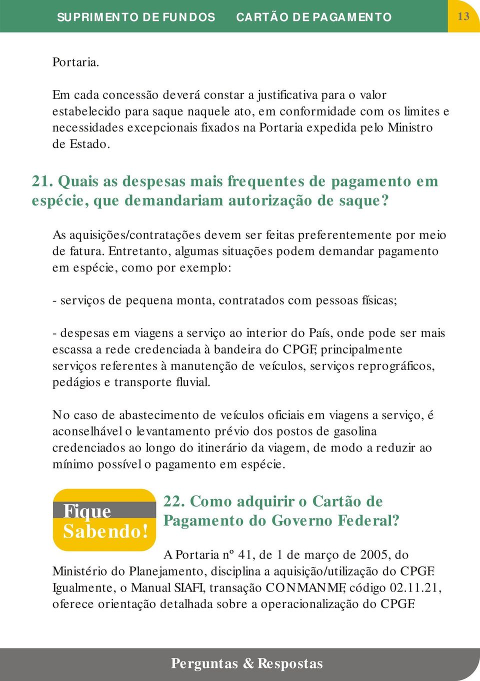 Ministro de Estado. 21. Quais as despesas mais frequentes de pagamento em espécie, que demandariam autorização de saque? As aquisições/contratações devem ser feitas preferentemente por meio de fatura.