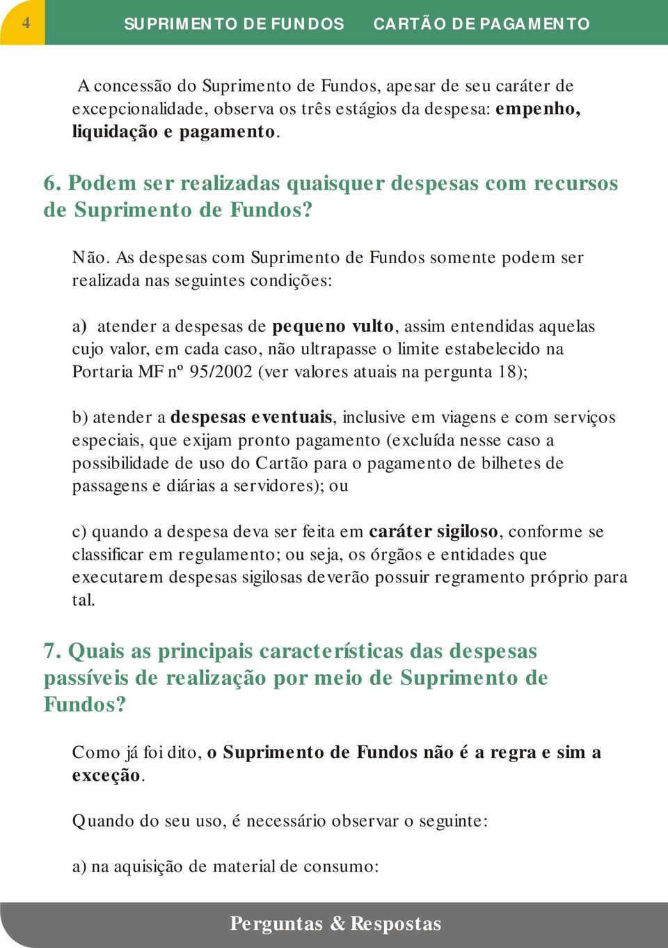 As despesas com Suprimento de Fundos somente podem ser realizada nas seguintes condições: a) atender a despesas de pequeno vulto, assim entendidas aquelas cujo valor, em cada caso, não ultrapasse o