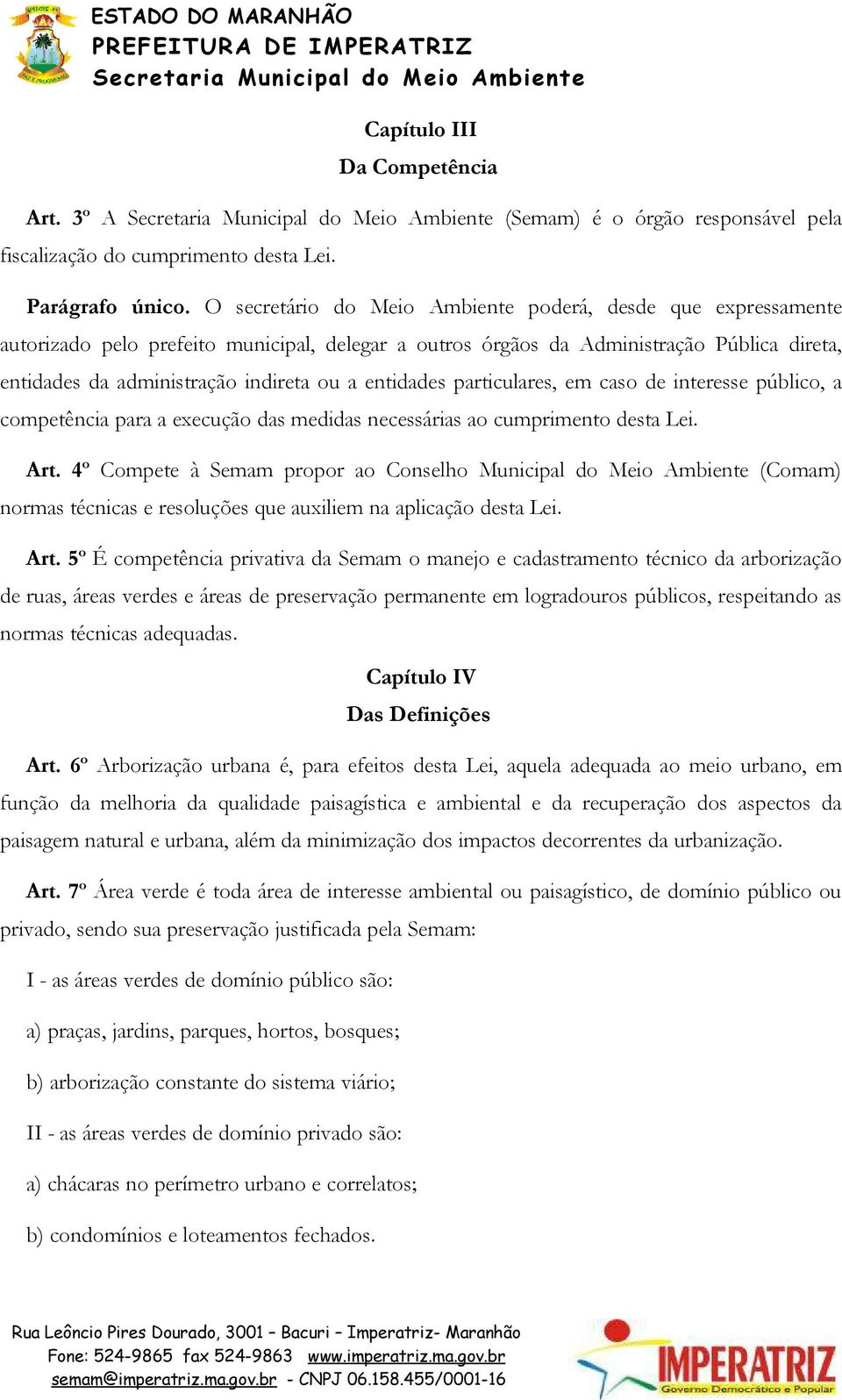 entidades particulares, em caso de interesse público, a competência para a execução das medidas necessárias ao cumprimento desta Lei. Art.