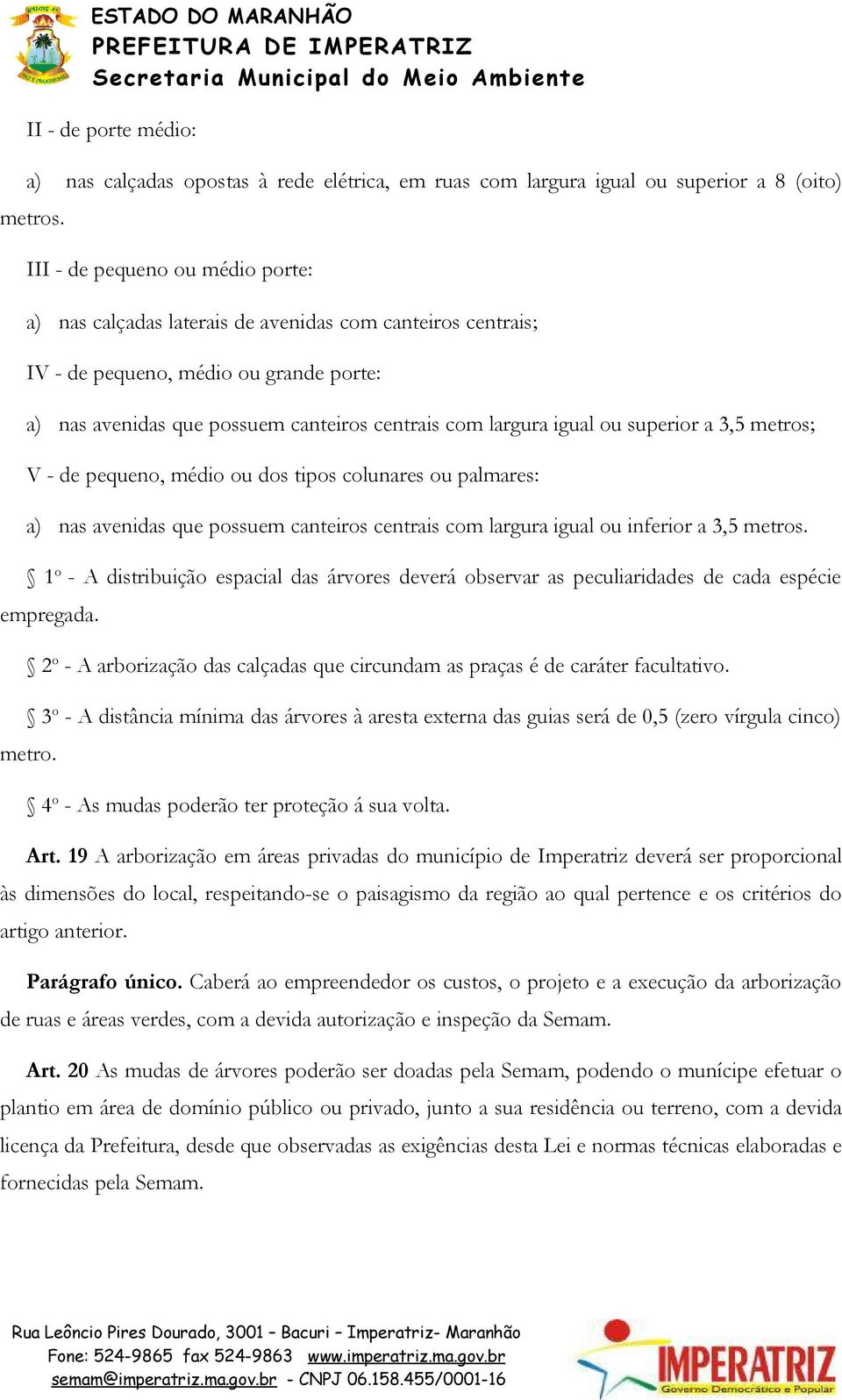 ou superior a 3,5 metros; V - de pequeno, médio ou dos tipos colunares ou palmares: a) nas avenidas que possuem canteiros centrais com largura igual ou inferior a 3,5 metros.