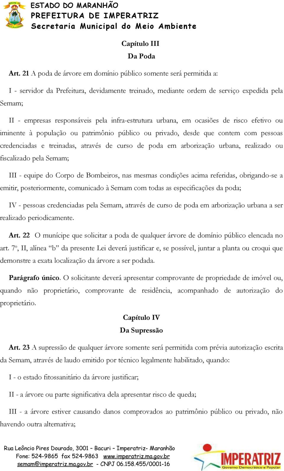 infra-estrutura urbana, em ocasiões de risco efetivo ou iminente à população ou patrimônio público ou privado, desde que contem com pessoas credenciadas e treinadas, através de curso de poda em