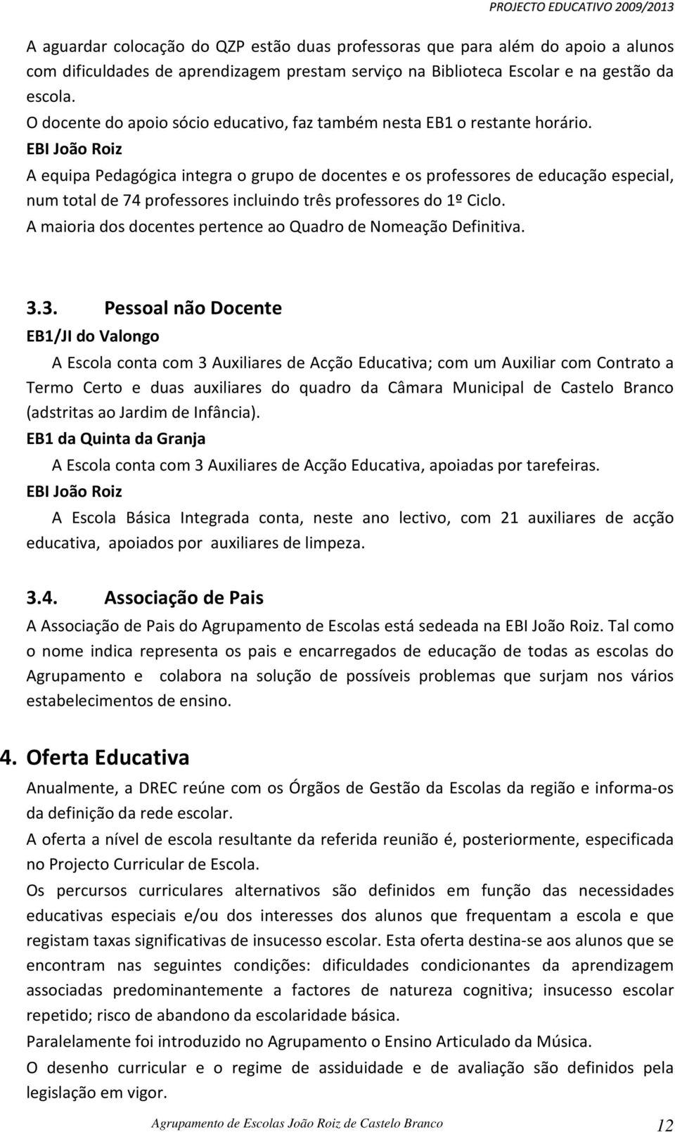 EBI João Roiz A equipa Pedagógica integra o grupo de docentes e os professores de educação especial, num total de 74 professores incluindo três professores do 1º Ciclo.