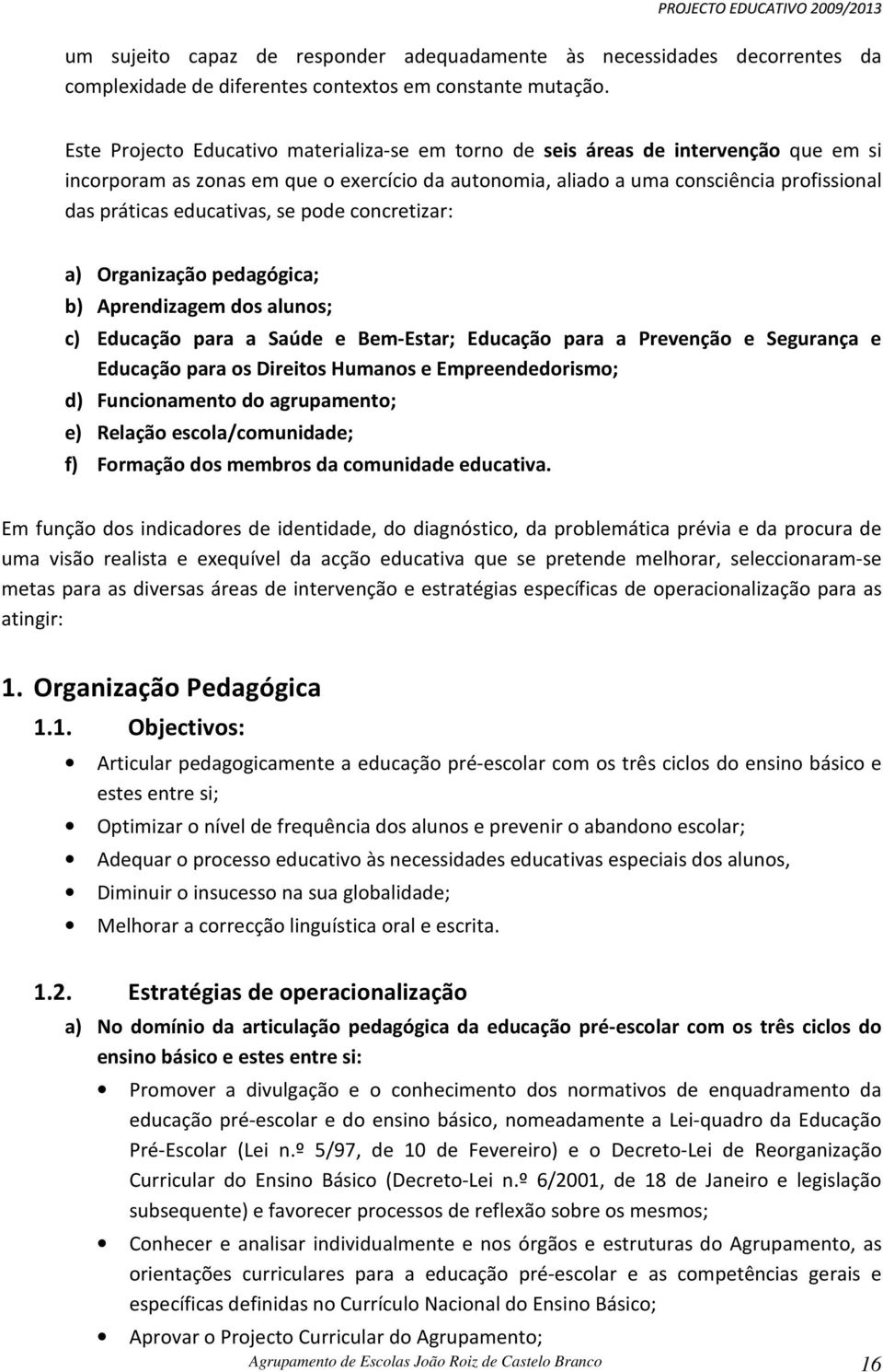 educativas, se pode concretizar: a) Organização pedagógica; b) Aprendizagem dos alunos; c) Educação para a Saúde e Bem-Estar; Educação para a Prevenção e Segurança e Educação para os Direitos Humanos