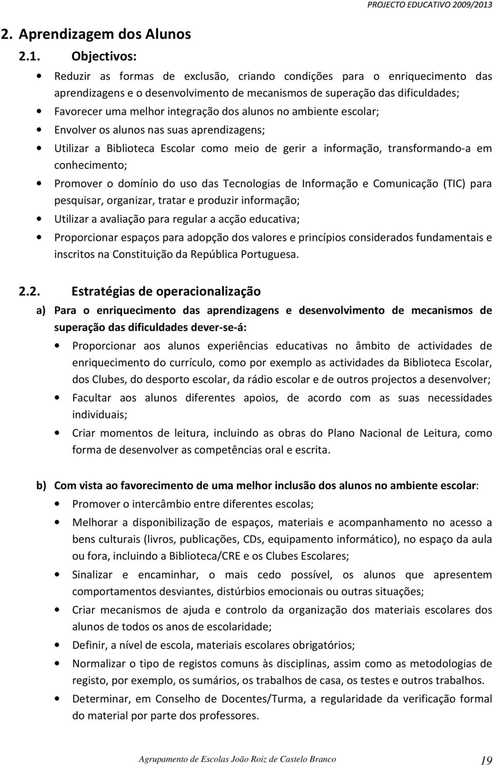 Favorecer uma melhor integração dos alunos no ambiente escolar; Envolver os alunos nas suas aprendizagens; Utilizar a Biblioteca Escolar como meio de gerir a informação, transformando-a em