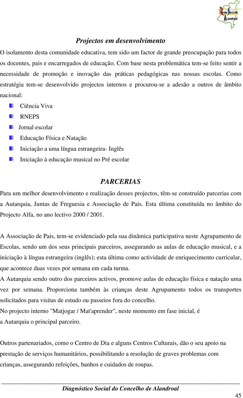 Como estratégia tem-se desenvolvido projectos internos e procurou-se a adesão a outros de âmbito nacional: Ciência Viva RNEPS Jornal escolar Educação Física e Natação Iniciação a uma língua