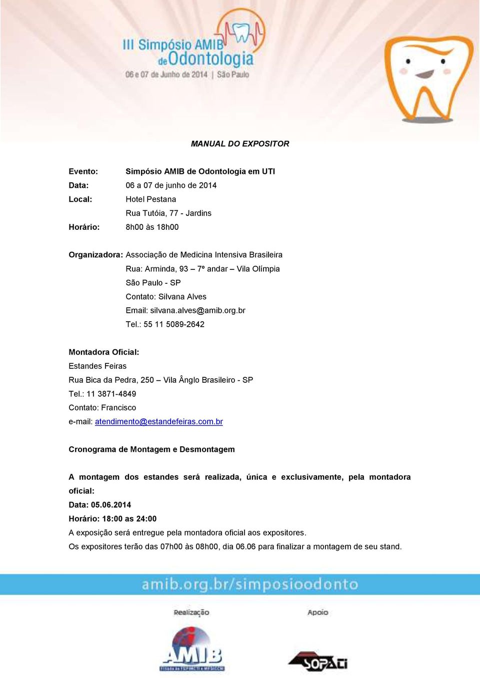 : 55 11 5089-2642 Montadora Oficial: Estandes Feiras Rua Bica da Pedra, 250 Vila Ânglo Brasileiro - SP Tel.: 11 3871-4849 Contato: Francisco e-mail: atendimento@estandefeiras.com.