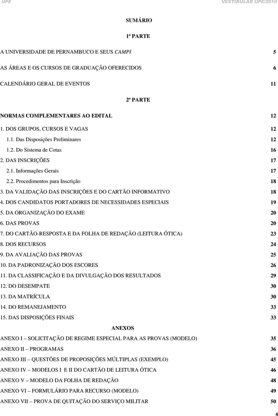 DA VALIDAÇÃO DAS INSCRIÇÕES E DO CARTÃO INFORMATIVO 18 4. DOS CANDIDATOS PORTADORES DE NECESSIDADES ESPECIAIS 19 5. DA ORGANIZAÇÃO DO EXAME 20 6. DAS PROVAS 20 7.