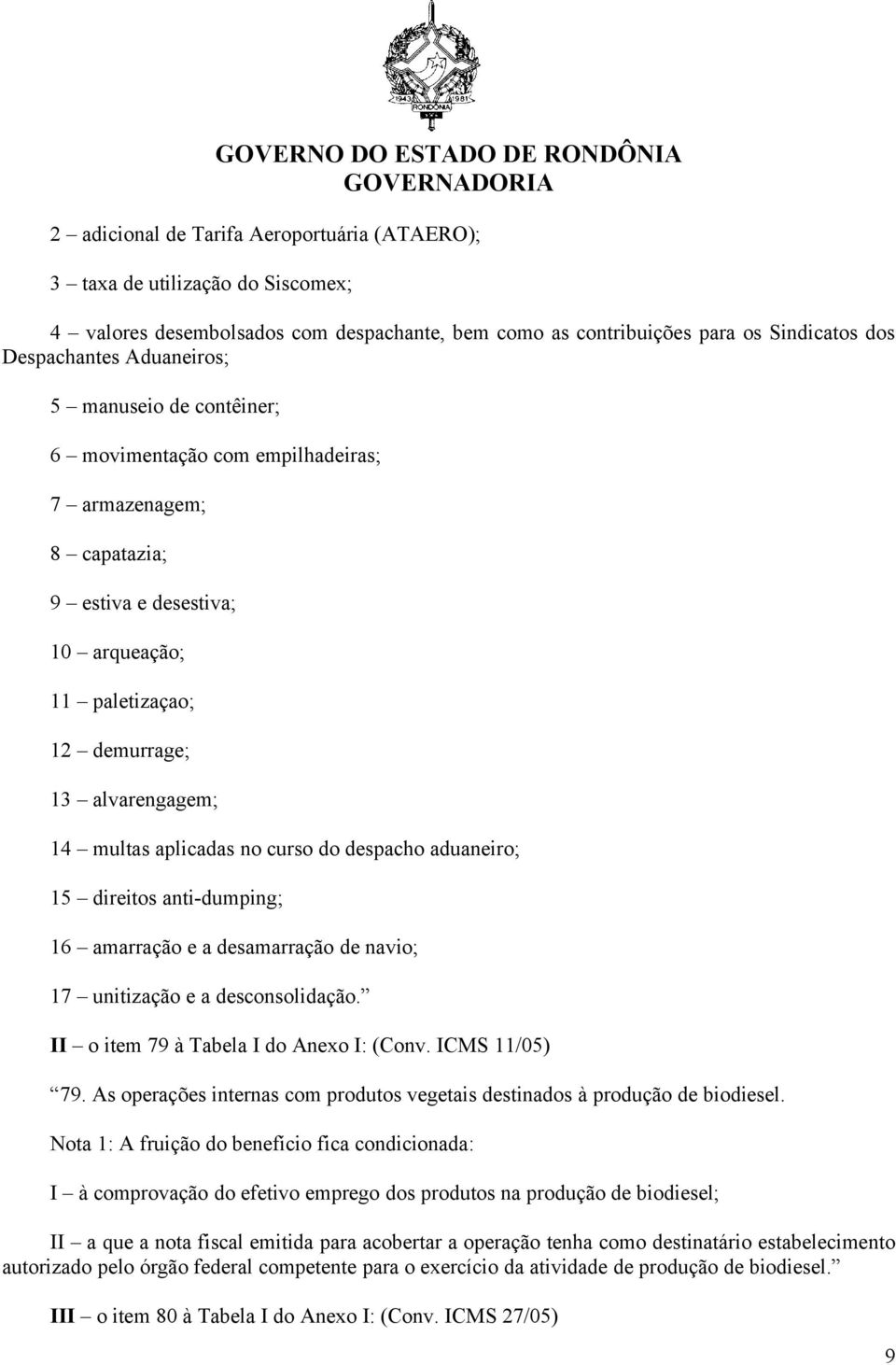 despacho aduaneiro; 15 direitos anti-dumping; 16 amarração e a desamarração de navio; 17 unitização e a desconsolidação. II o item 79 à Tabela I do Anexo I: (Conv. ICMS 11/05) 79.