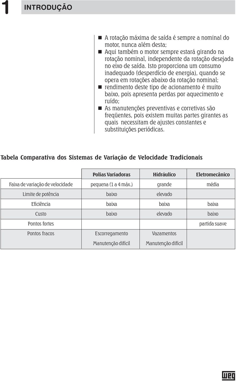 aquecimento e ruído; As manutenções preventivas e corretivas são freqüentes, pois existem muitas partes girantes as quais necessitam de ajustes constantes e substituições periódicas.