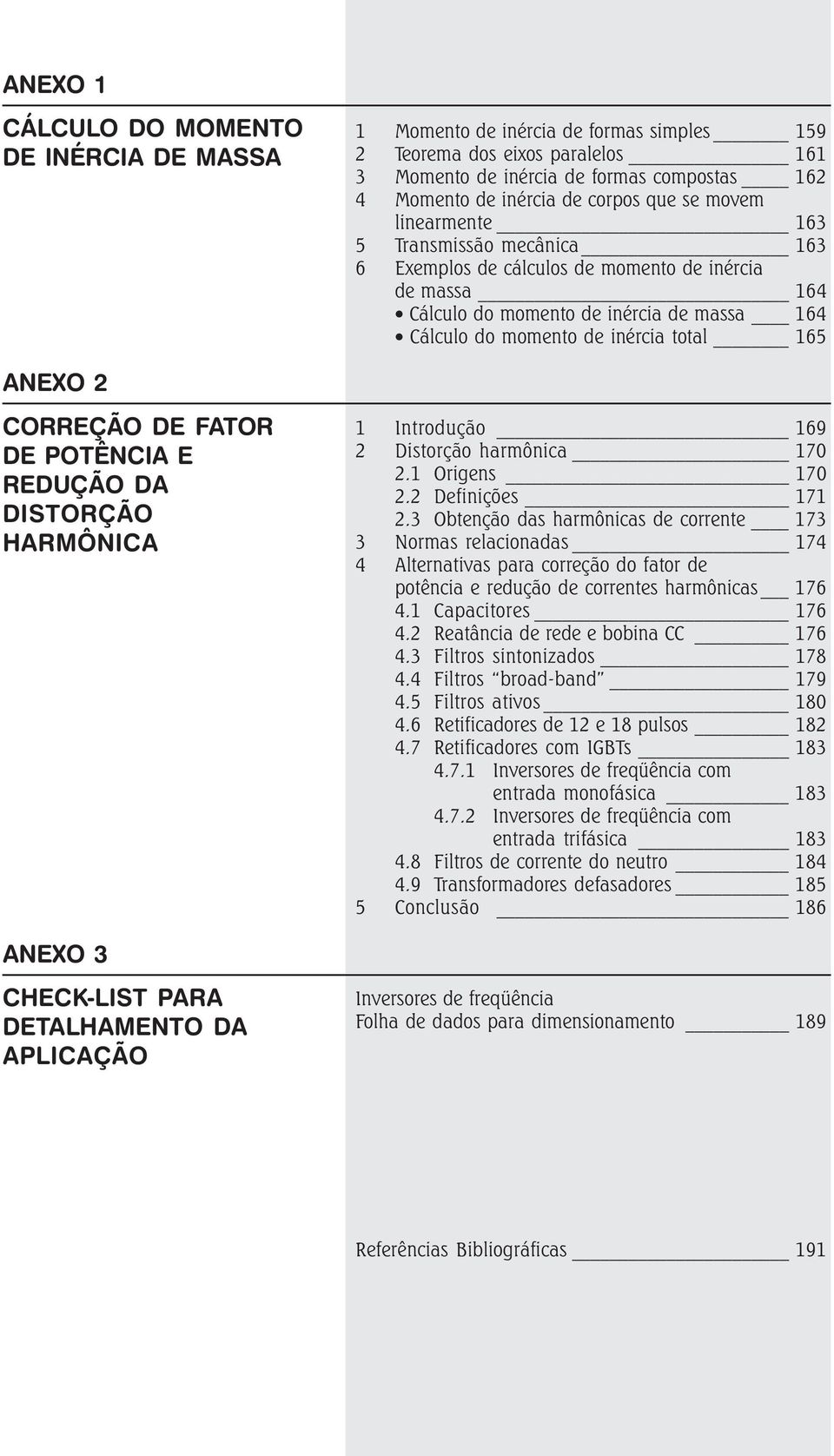 ANEXO 2 CORREÇÃO DE FATOR DE POTÊNCIA E REDUÇÃO DA DISTORÇÃO HARMÔNICA ANEXO 3 CHECK-LIST PARA DETALHAMENTO DA APLICAÇÃO 1 Introdução 169 2 Distorção harmônica 170 2.1 Origens 170 2.